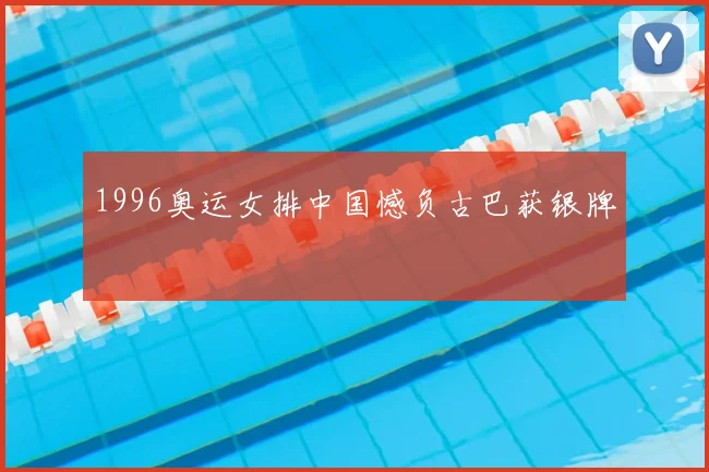 1996奥运女排中国憾负古巴获银牌