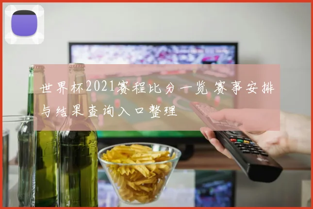 世界杯2021赛程比分一览 赛事安排与结果查询入口整理