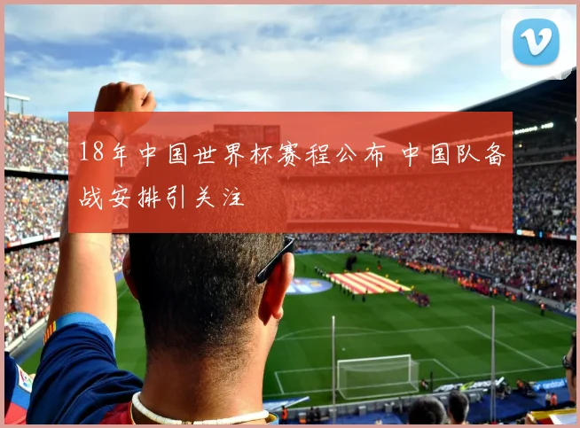 18年中国世界杯赛程公布 中国队备战安排引关注