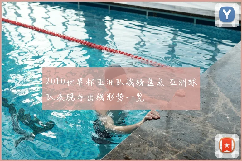 2010世界杯亚洲队战绩盘点 亚洲球队表现与出线形势一览
