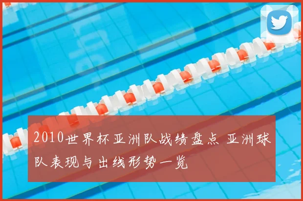 2010世界杯亚洲队战绩盘点 亚洲球队表现与出线形势一览