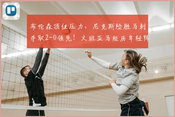布伦森顶住压力,尼克斯险胜马刺夺取2-0领先!文班亚马经历年轻阵痛_比赛_1_CBA