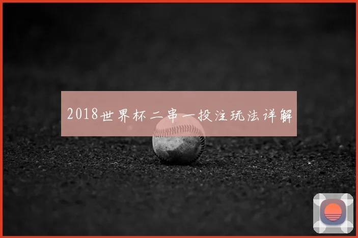 2018世界杯二串一投注玩法详解