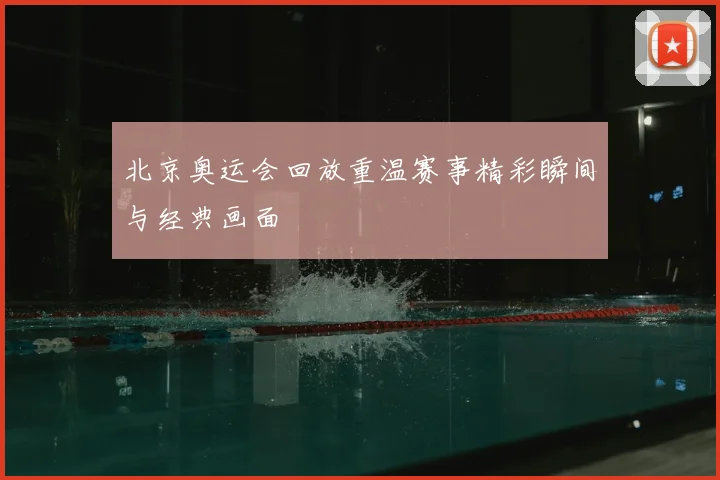 北京奥运会回放重温赛事精彩瞬间与经典画面