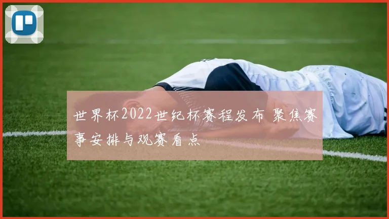 世界杯2022世纪杯赛程发布 聚焦赛事安排与观赛看点
