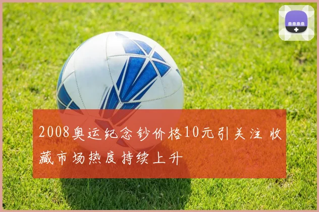 2008奥运纪念钞价格10元引关注 收藏市场热度持续上升