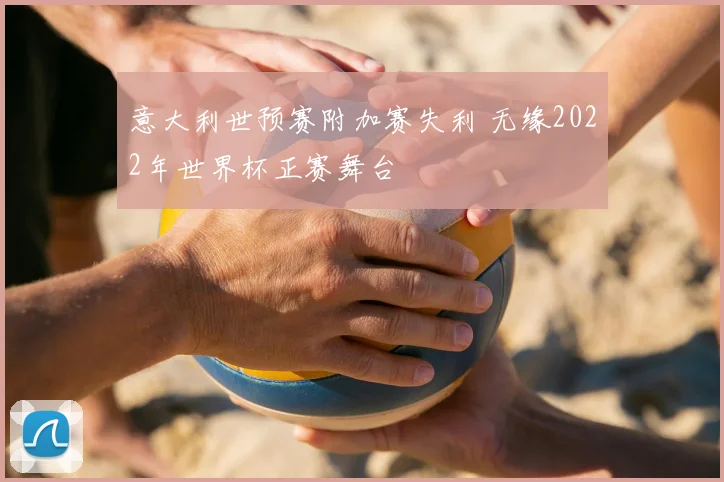 意大利世预赛附加赛失利 无缘2022年世界杯正赛舞台