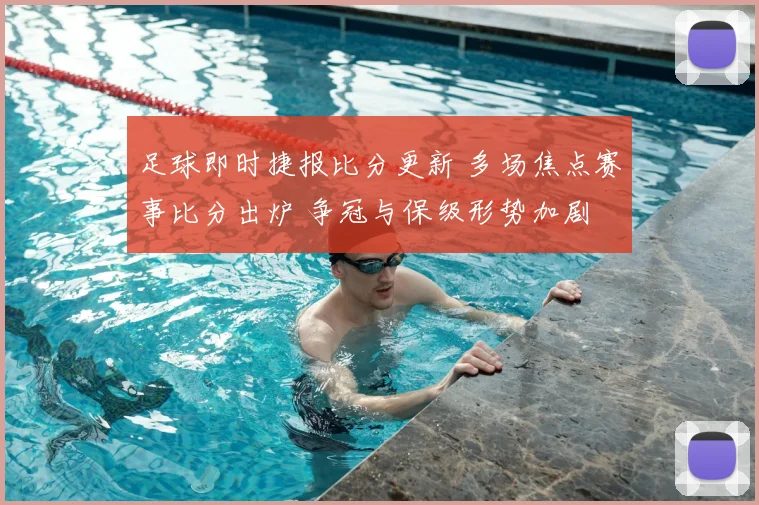 足球即时捷报比分更新 多场焦点赛事比分出炉 争冠与保级形势加剧